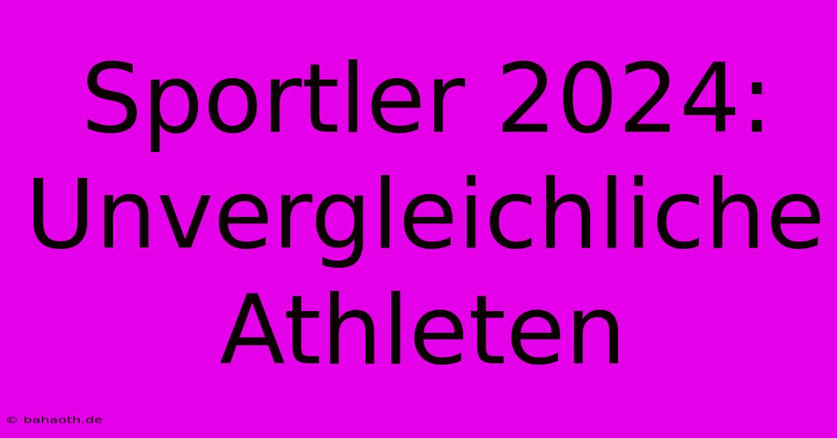 Sportler 2024:  Unvergleichliche Athleten