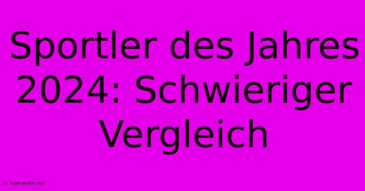 Sportler Des Jahres 2024: Schwieriger Vergleich