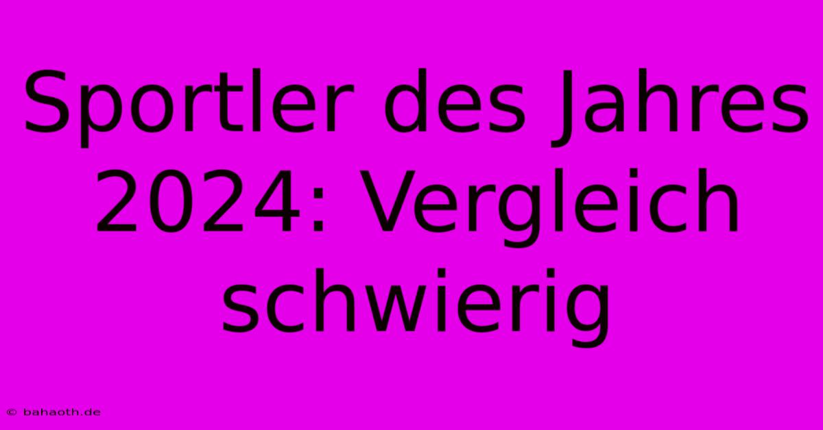 Sportler Des Jahres 2024: Vergleich Schwierig