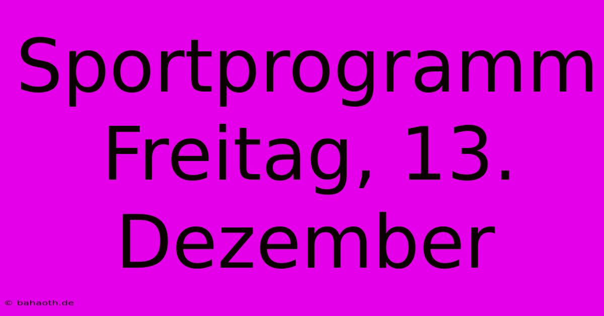 Sportprogramm Freitag, 13. Dezember