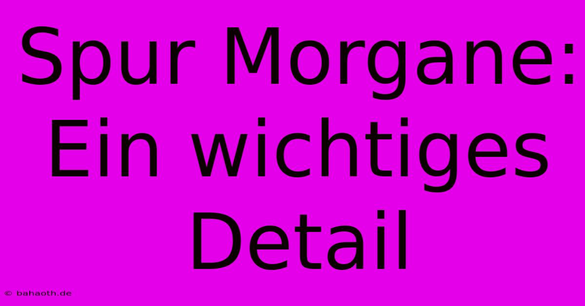 Spur Morgane:  Ein Wichtiges Detail