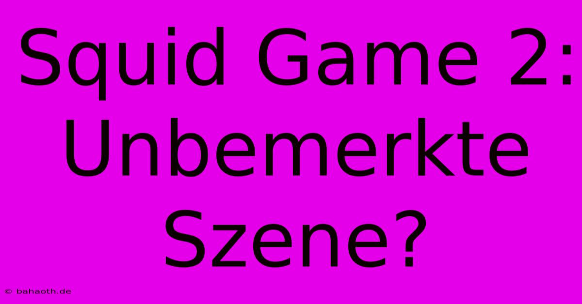 Squid Game 2:  Unbemerkte Szene?