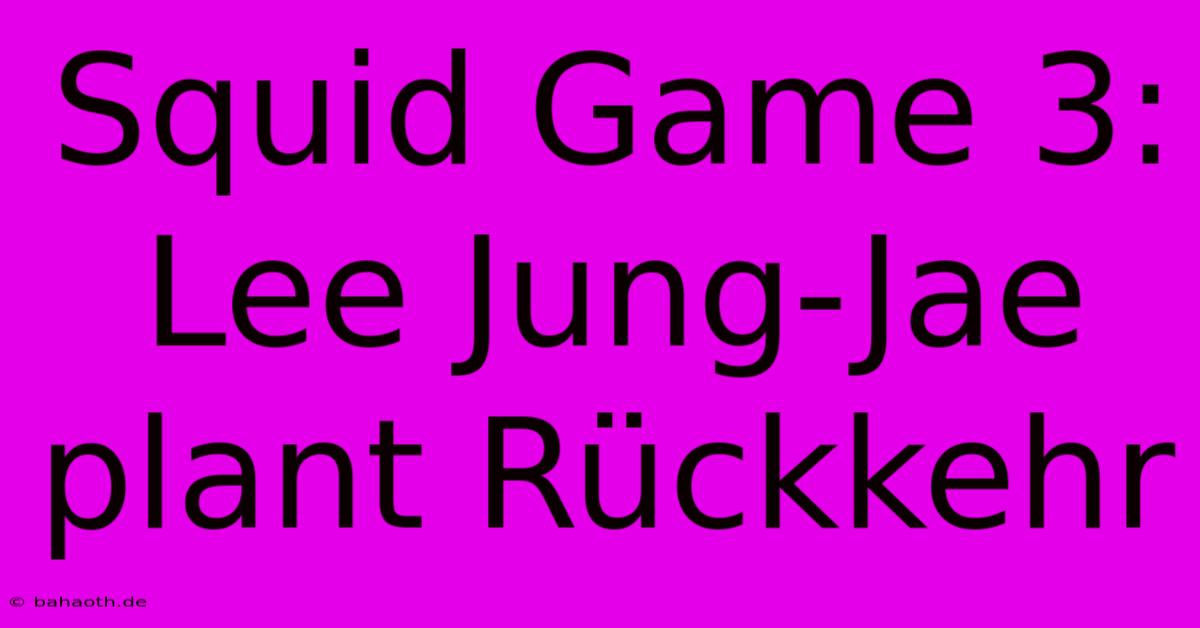 Squid Game 3:  Lee Jung-Jae Plant Rückkehr