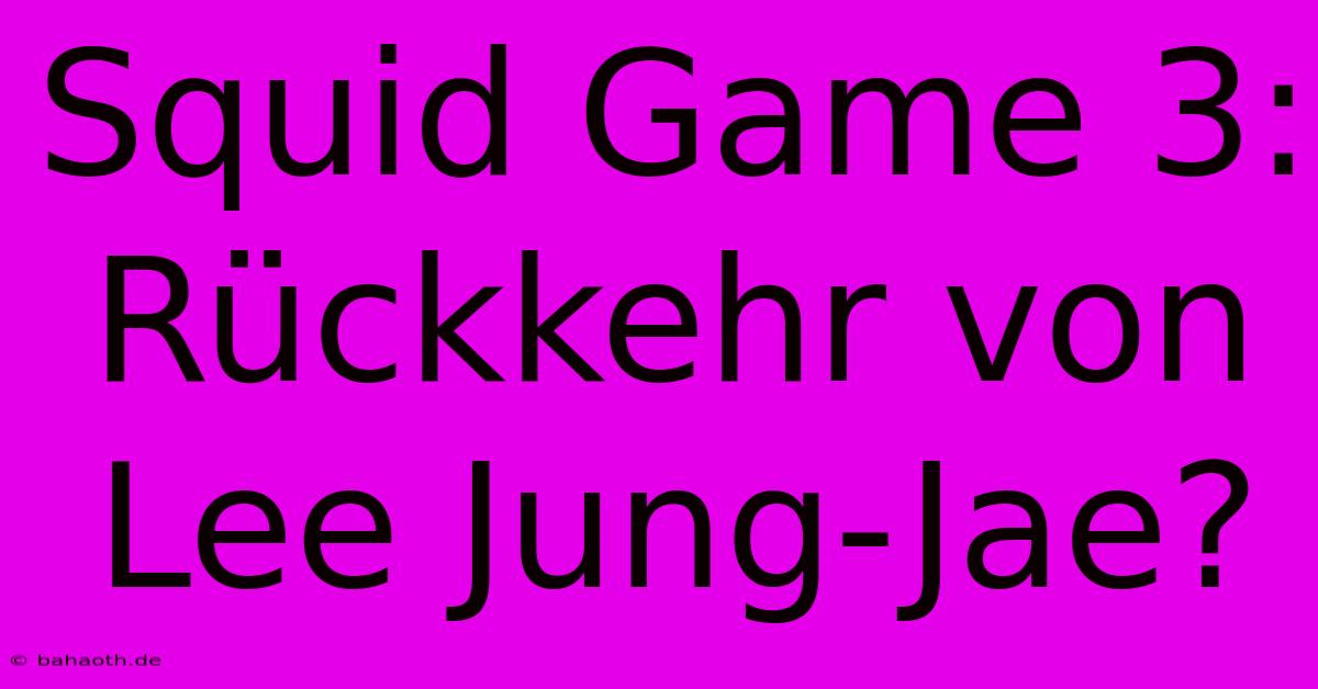 Squid Game 3:  Rückkehr Von Lee Jung-Jae?