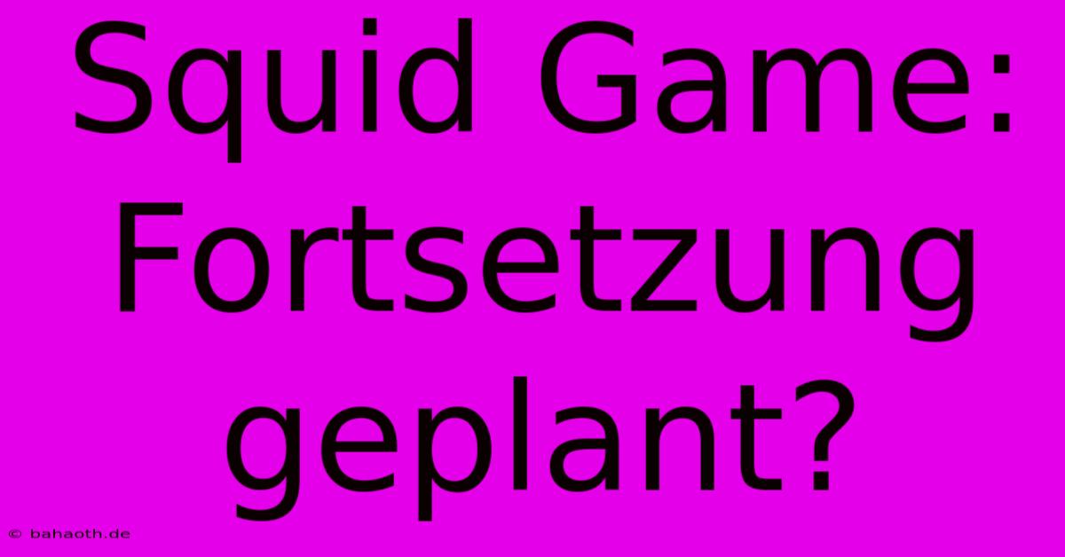 Squid Game: Fortsetzung Geplant?