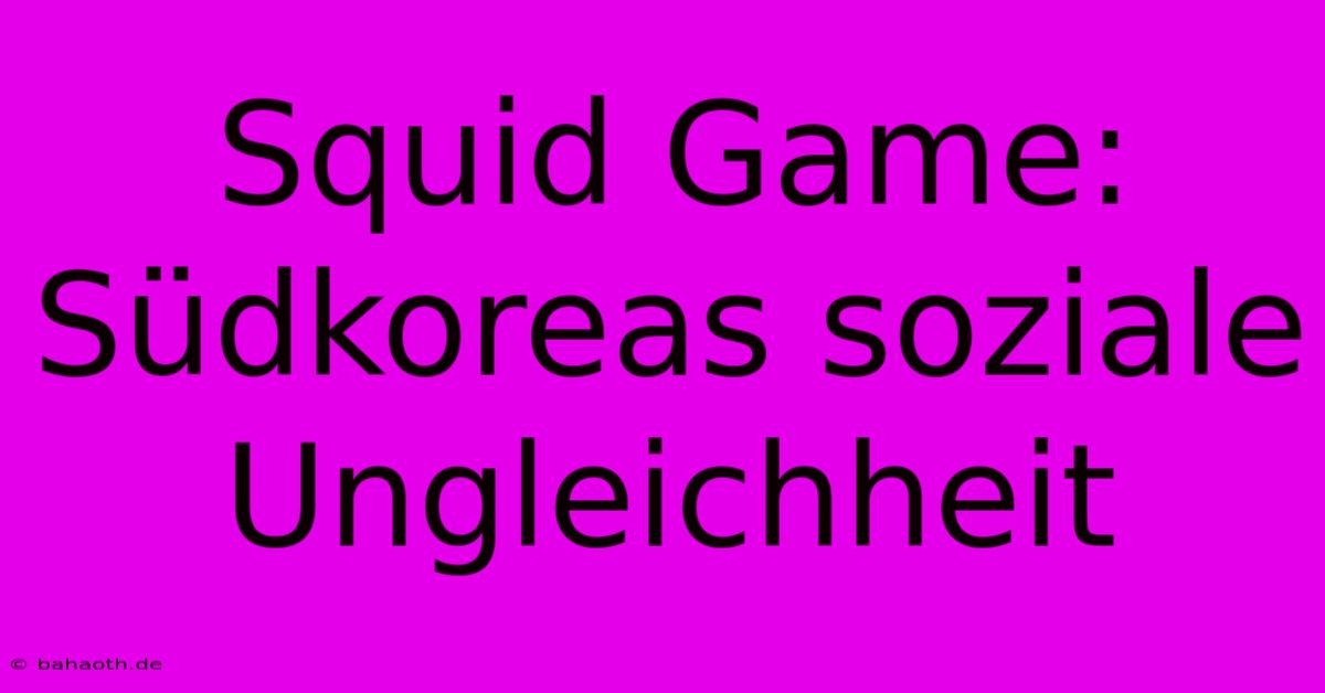 Squid Game: Südkoreas Soziale Ungleichheit