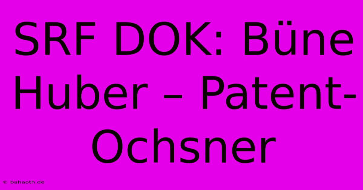 SRF DOK: Büne Huber – Patent-Ochsner