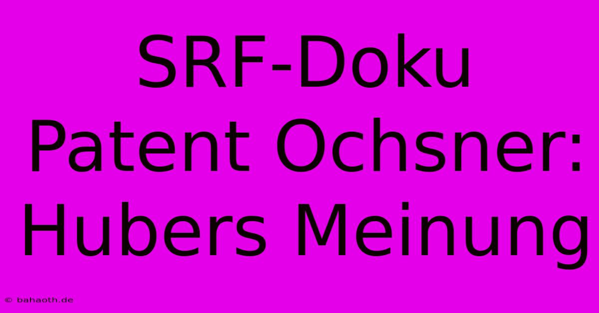 SRF-Doku Patent Ochsner: Hubers Meinung