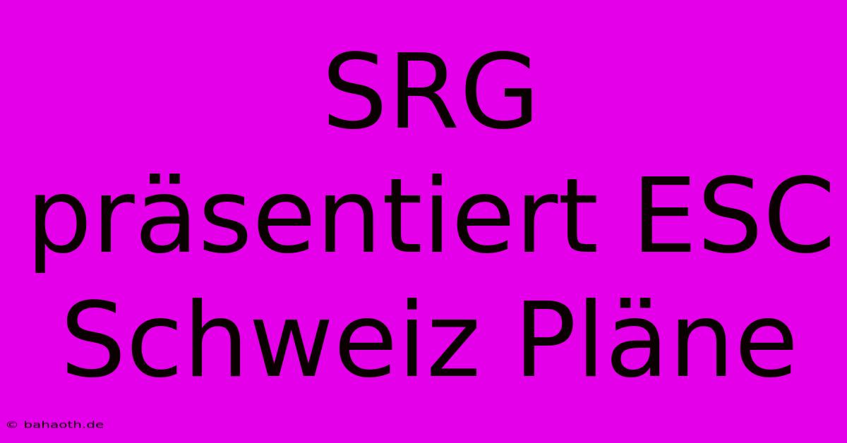 SRG Präsentiert ESC Schweiz Pläne