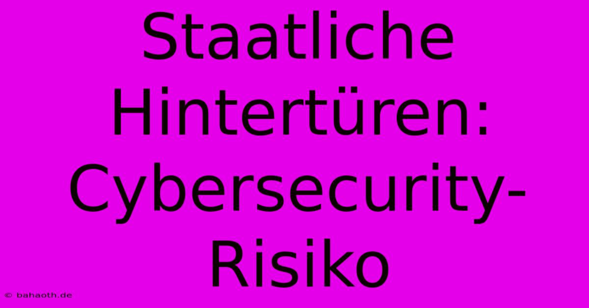 Staatliche Hintertüren: Cybersecurity-Risiko