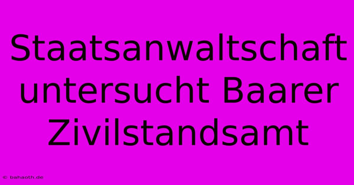 Staatsanwaltschaft Untersucht Baarer Zivilstandsamt