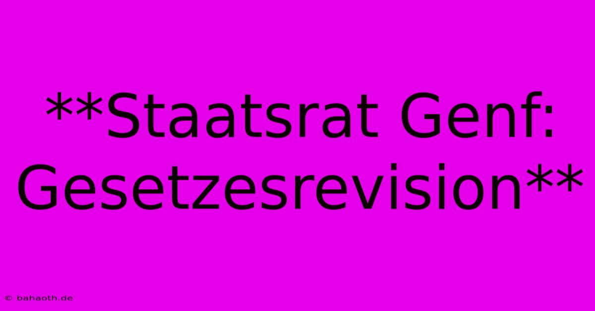 **Staatsrat Genf: Gesetzesrevision**