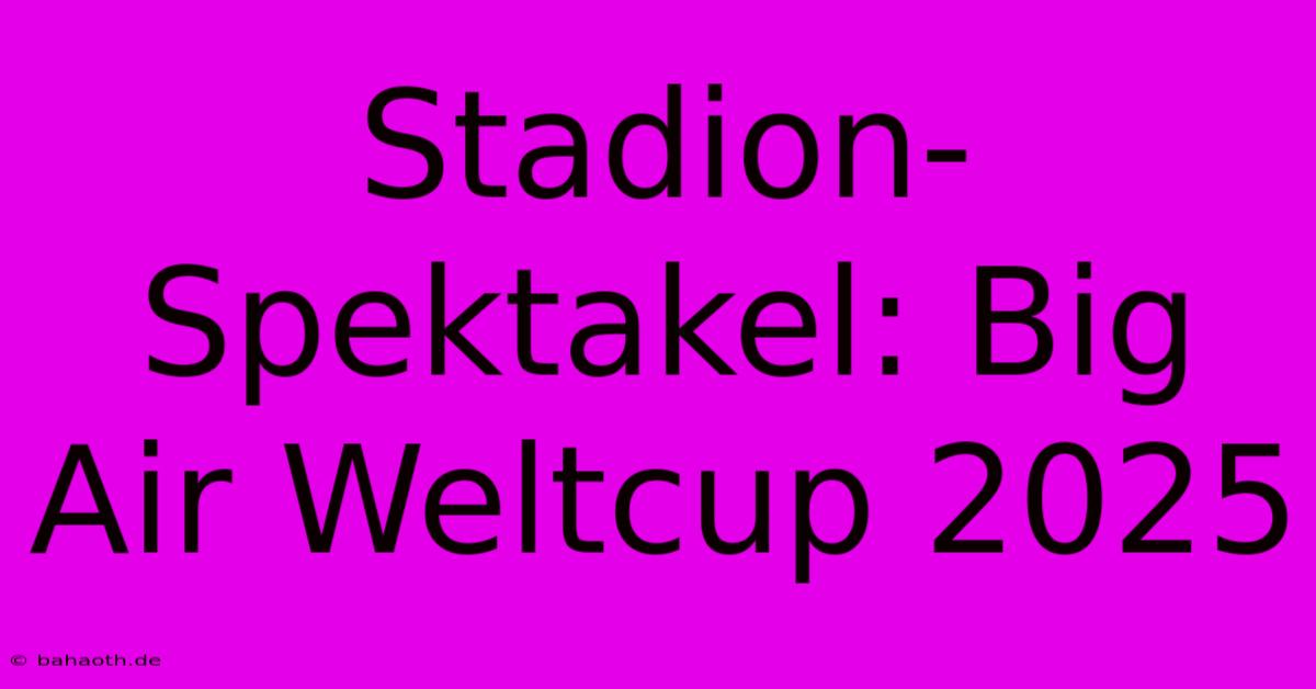 Stadion-Spektakel: Big Air Weltcup 2025