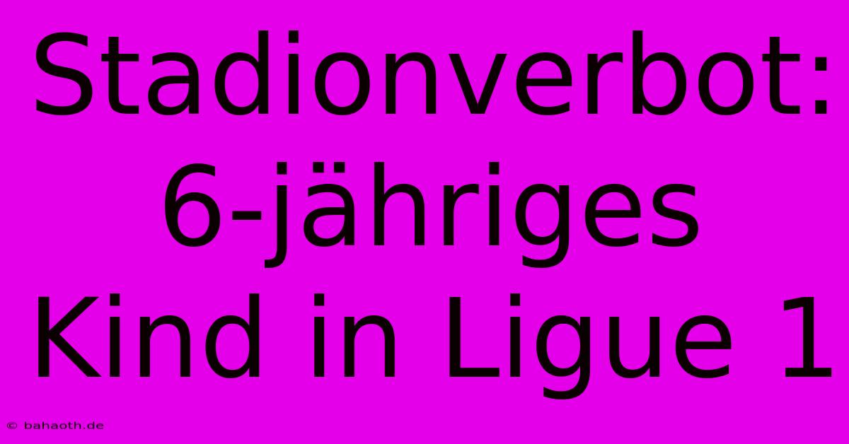 Stadionverbot: 6-jähriges Kind In Ligue 1