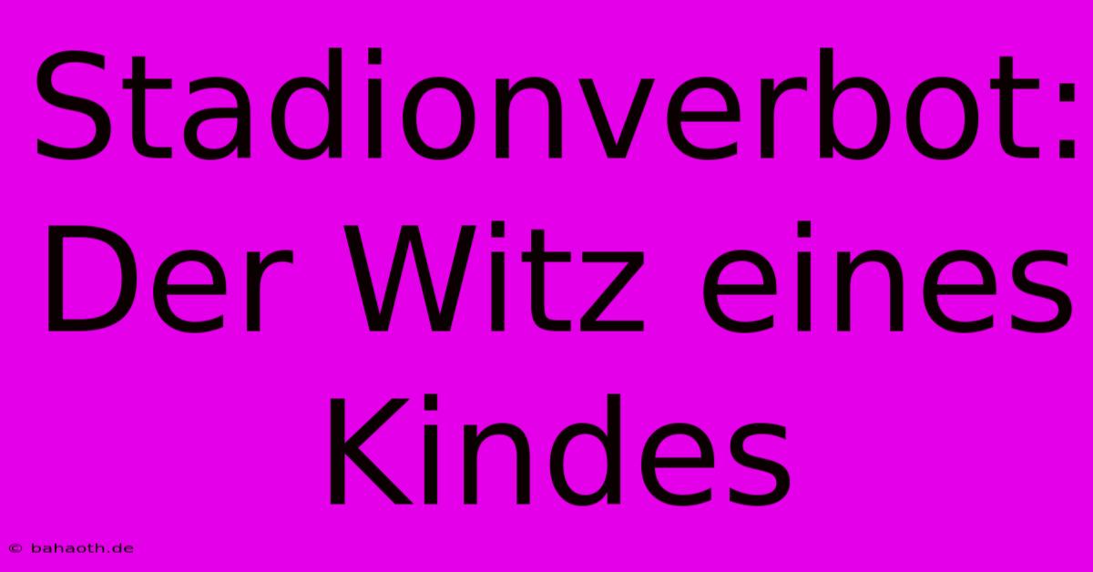 Stadionverbot: Der Witz Eines Kindes