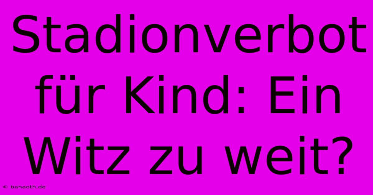 Stadionverbot Für Kind: Ein Witz Zu Weit?