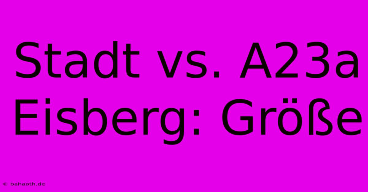 Stadt Vs. A23a Eisberg: Größe