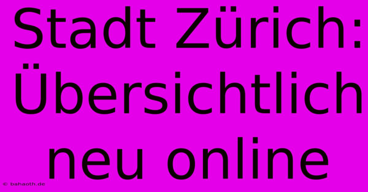 Stadt Zürich: Übersichtlich Neu Online