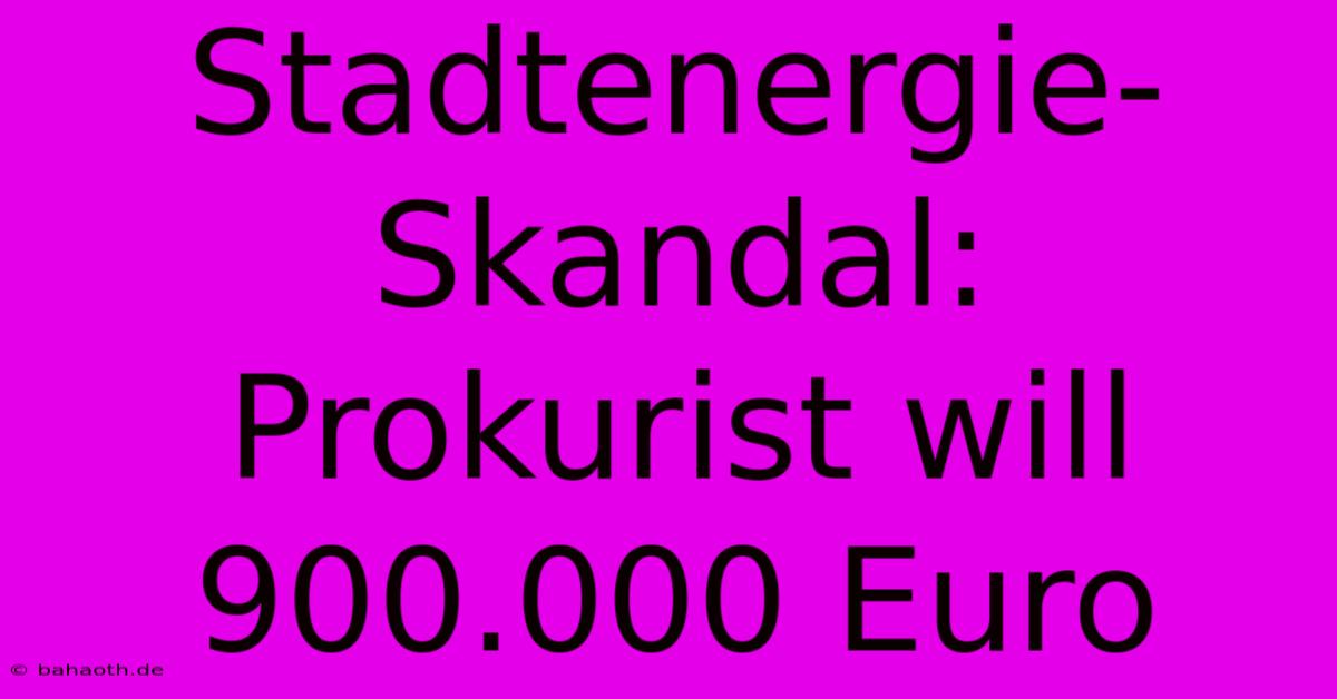 Stadtenergie-Skandal: Prokurist Will 900.000 Euro