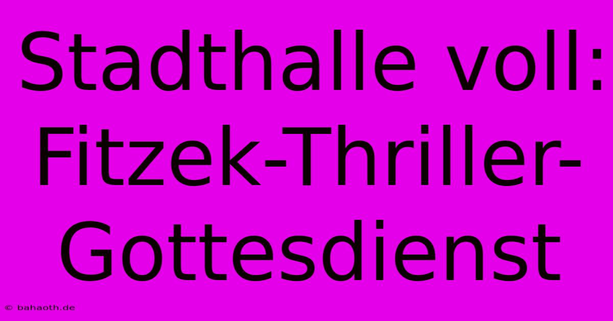 Stadthalle Voll: Fitzek-Thriller-Gottesdienst