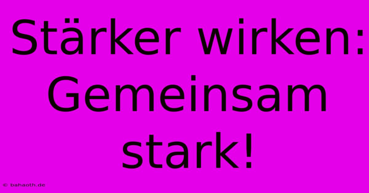 Stärker Wirken: Gemeinsam Stark!