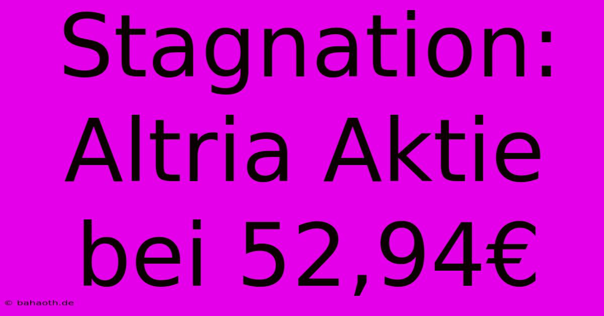 Stagnation: Altria Aktie Bei 52,94€