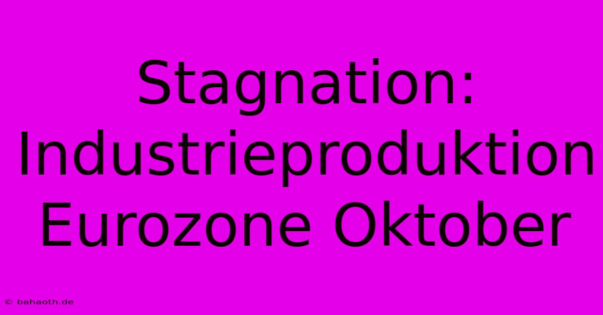 Stagnation: Industrieproduktion Eurozone Oktober