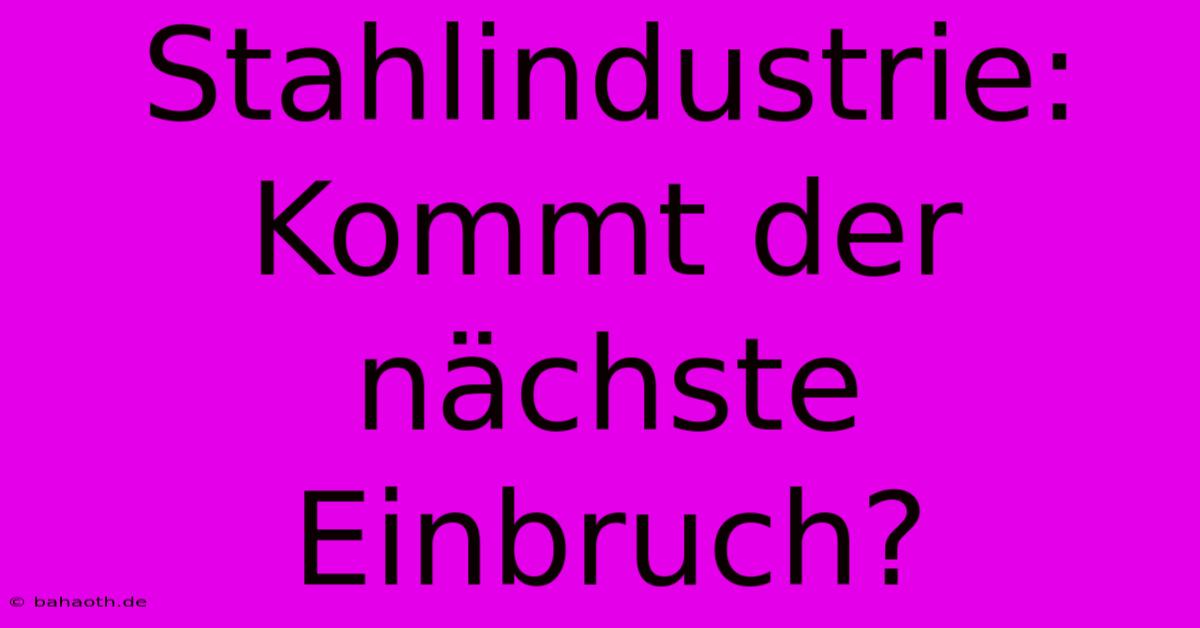 Stahlindustrie:  Kommt Der Nächste Einbruch?