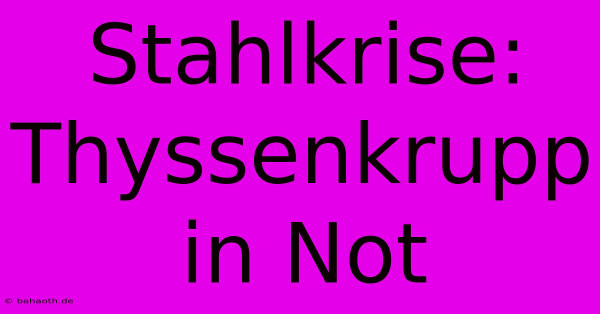 Stahlkrise: Thyssenkrupp In Not