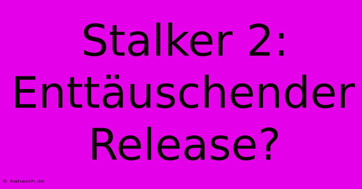 Stalker 2: Enttäuschender Release?