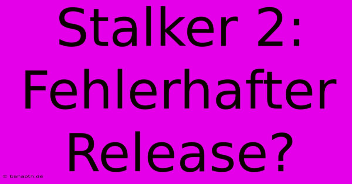 Stalker 2:  Fehlerhafter Release?