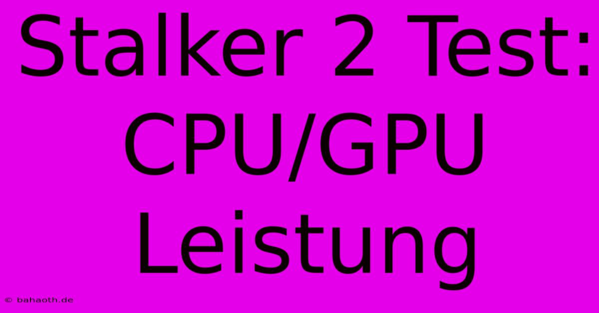 Stalker 2 Test:  CPU/GPU Leistung