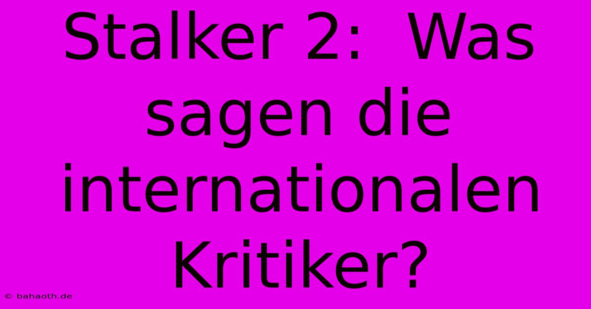 Stalker 2:  Was Sagen Die Internationalen Kritiker?