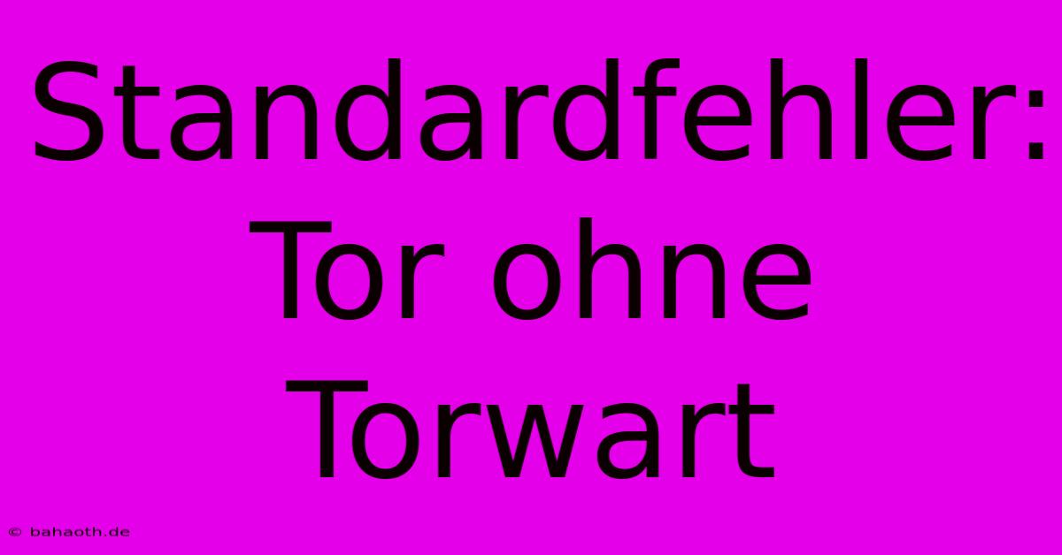 Standardfehler: Tor Ohne Torwart