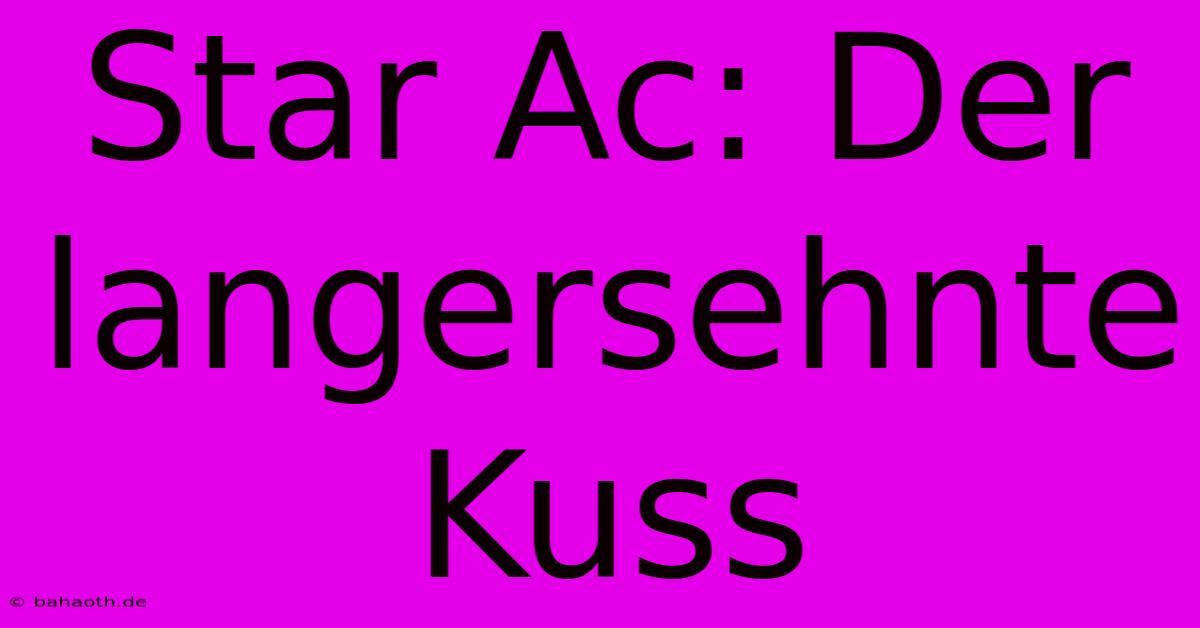 Star Ac: Der Langersehnte Kuss