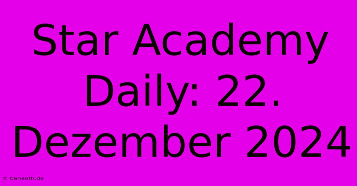 Star Academy Daily: 22. Dezember 2024