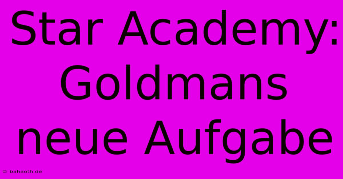 Star Academy: Goldmans Neue Aufgabe