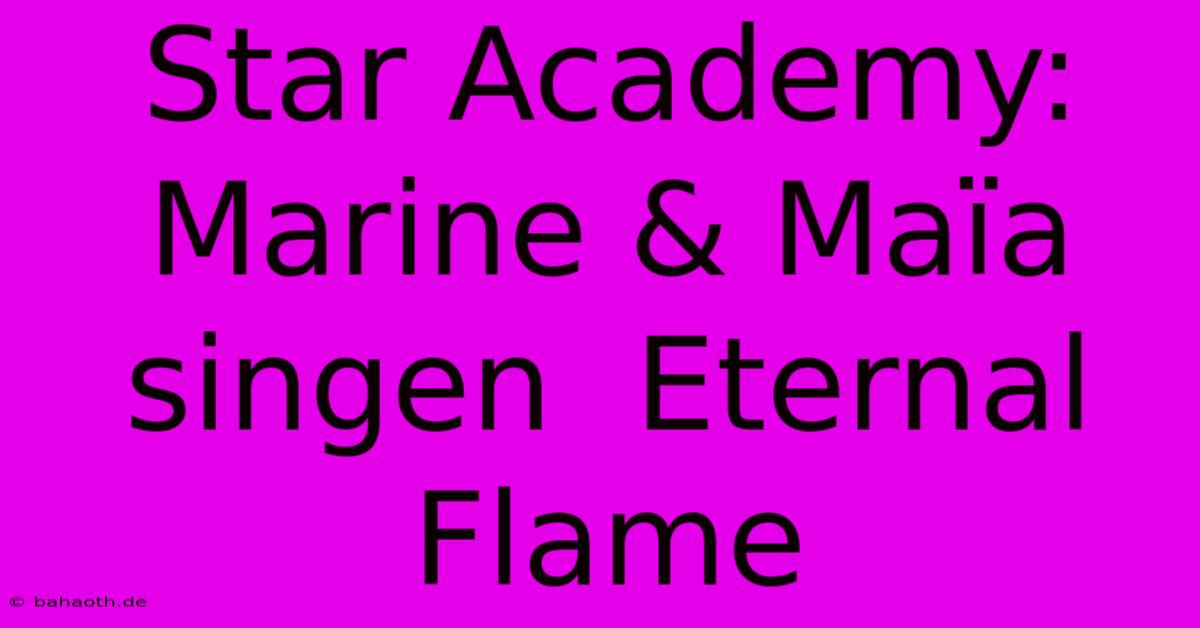 Star Academy:  Marine & Maïa Singen  Eternal Flame