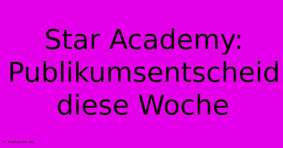 Star Academy:  Publikumsentscheid Diese Woche