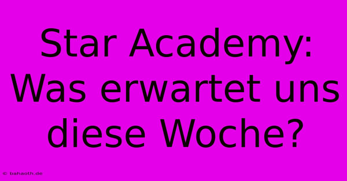 Star Academy:  Was Erwartet Uns Diese Woche?