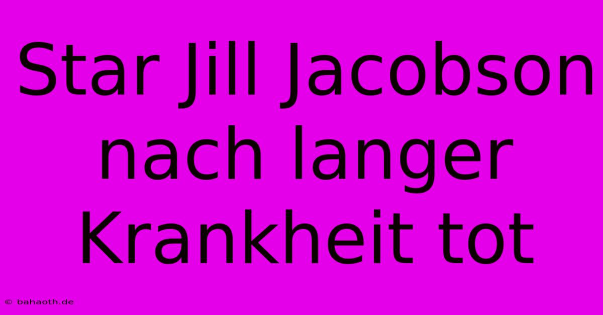 Star Jill Jacobson Nach Langer Krankheit Tot