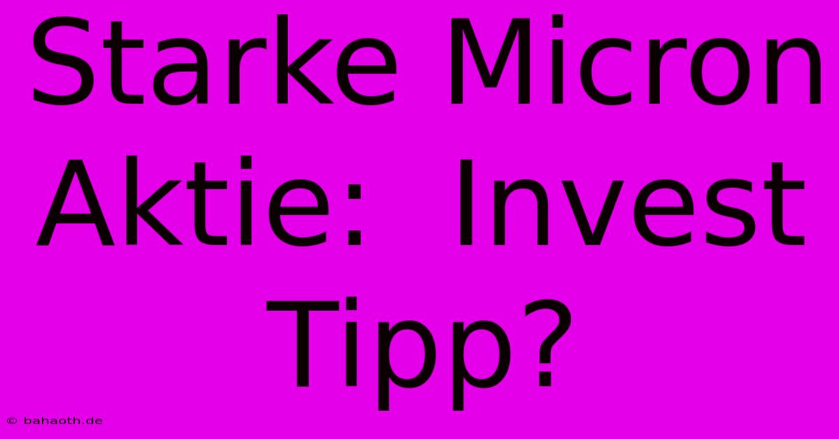 Starke Micron Aktie:  Invest Tipp?