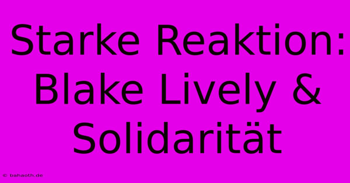 Starke Reaktion: Blake Lively & Solidarität