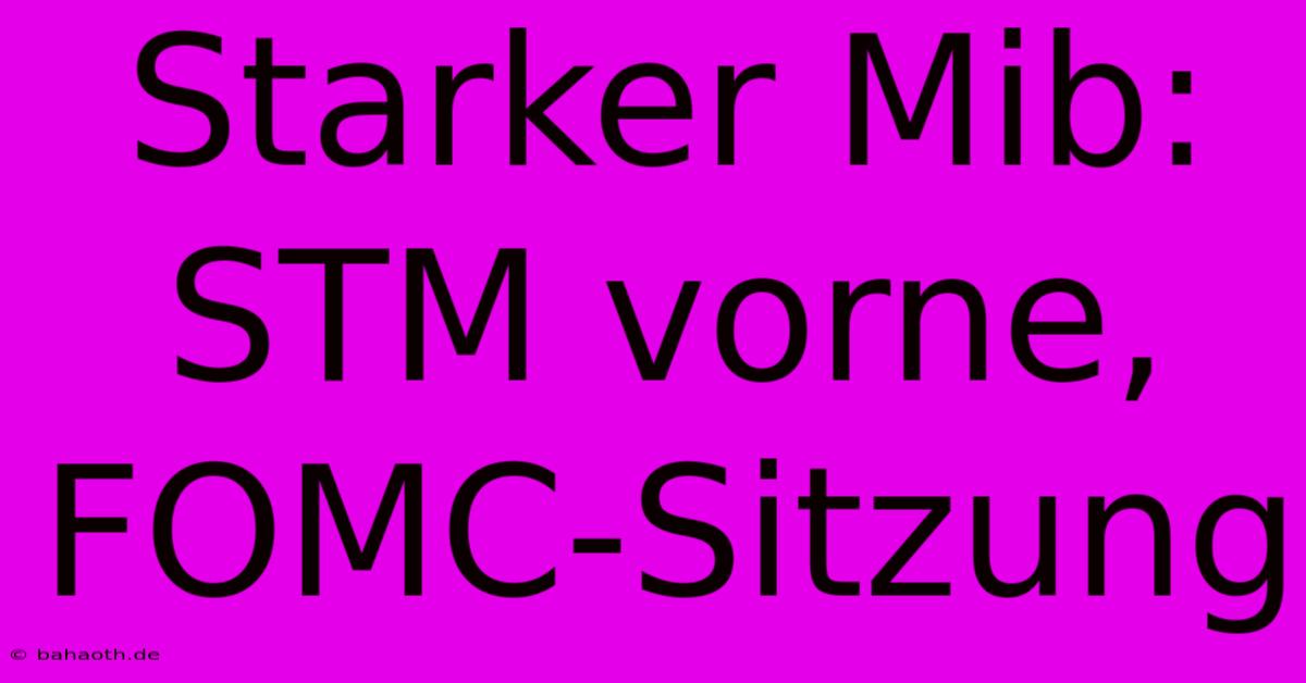 Starker Mib: STM Vorne, FOMC-Sitzung