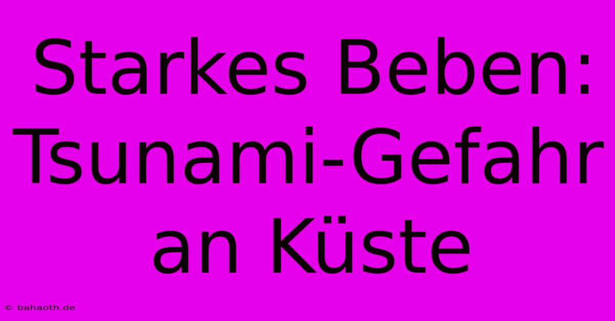 Starkes Beben: Tsunami-Gefahr An Küste