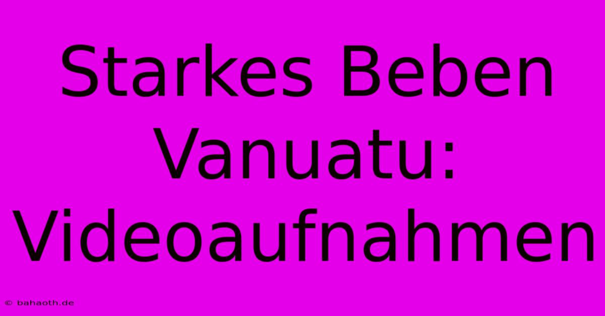 Starkes Beben Vanuatu: Videoaufnahmen