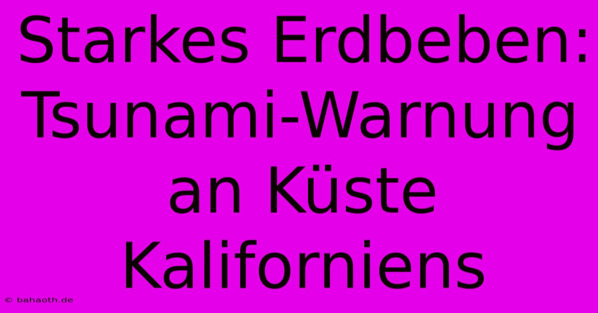 Starkes Erdbeben: Tsunami-Warnung An Küste Kaliforniens