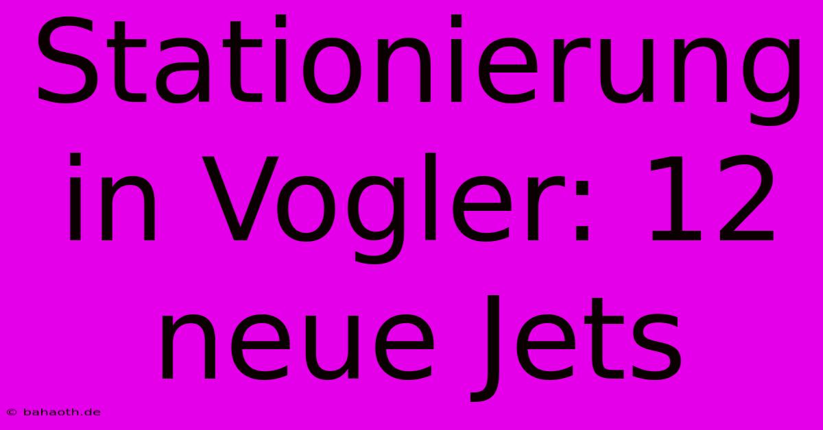 Stationierung In Vogler: 12 Neue Jets