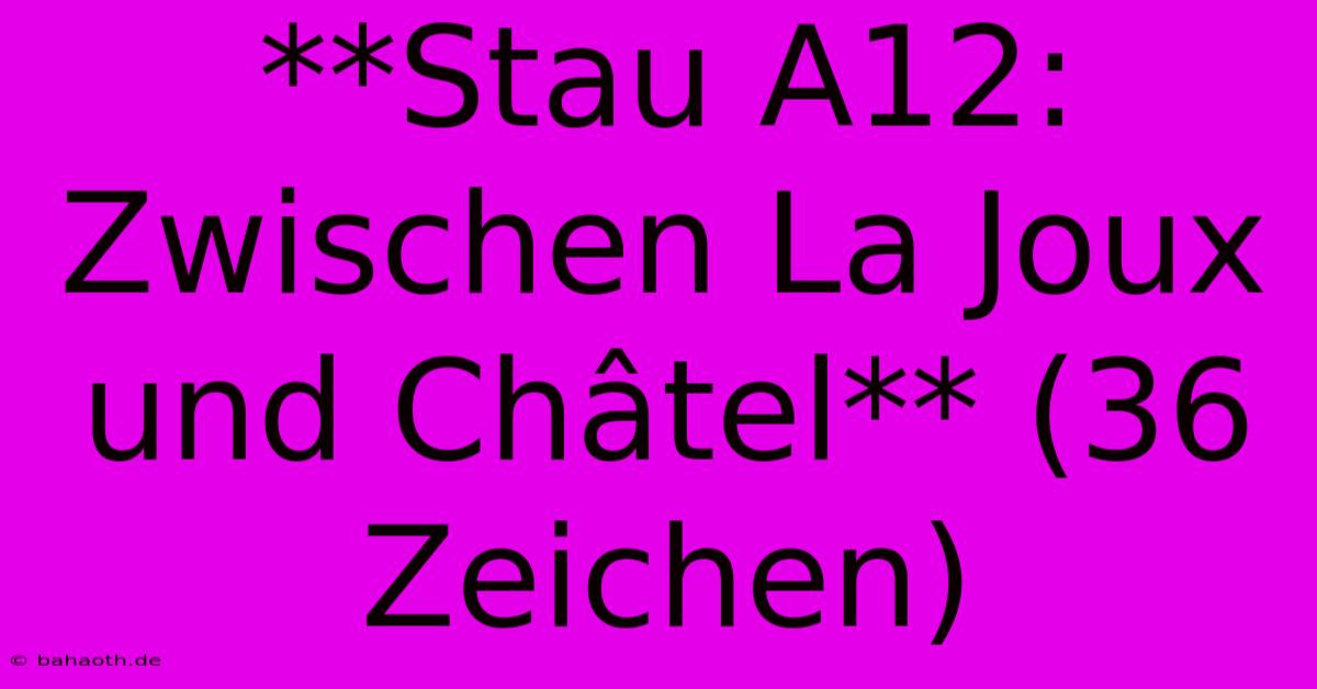 **Stau A12: Zwischen La Joux Und Châtel** (36 Zeichen)