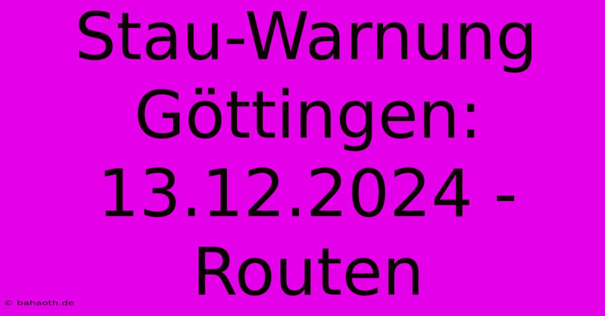 Stau-Warnung Göttingen: 13.12.2024 - Routen